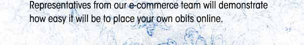 Reps from our team will demonstrate how easy it will be to place your own obits online.
