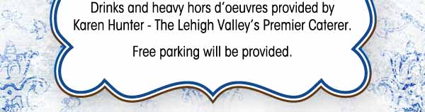 Drinks and heavy hors d'oeuvres provided by Karen Hunter - The Lehigh Valley's Premier Caterer. Free parking will be provided.