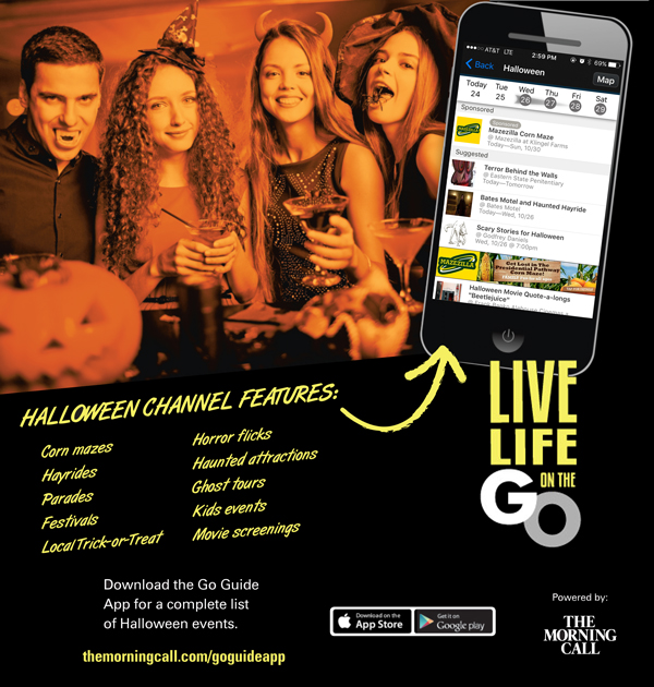 Download the Go Guide App for a complete list of Halloween events. www.themorningcall.com/goguideapp