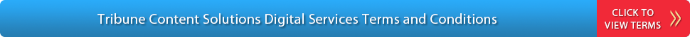   Tribune Content Solutions Digital Services Terms and Conditions - Click Here to View Terms